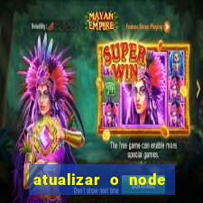 atualizar o node no windows